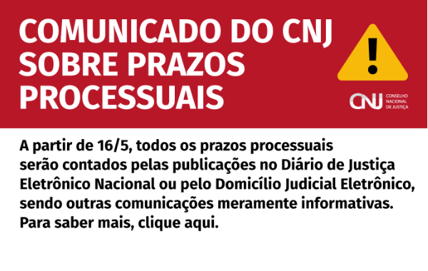A imagem é um comunicado em formato de banner digital, com fundo vermelho na parte superior e branco na parte inferior. Na faixa vermelha, que ocupa cerca de um terço da imagem, aparece a frase “COMUNICADO DO CNJ SOBRE PRAZOS PROCESSUAIS” em letras brancas e caixa alta. À direita, dentro dessa área, há um triângulo amarelo com ponto de exclamação preto, indicando alerta, e abaixo dele, o logotipo do Conselho Nacional de Justiça (CNJ). Na parte branca, o texto em letras pretas informa: “A partir de 16/5, todos os prazos processuais serão contados pelas publicações no Diário de Justiça Eletrônico Nacional ou pelo Domicílio Judicial Eletrônico, sendo outras comunicações meramente informativas. Para saber mais, clique aqui.”