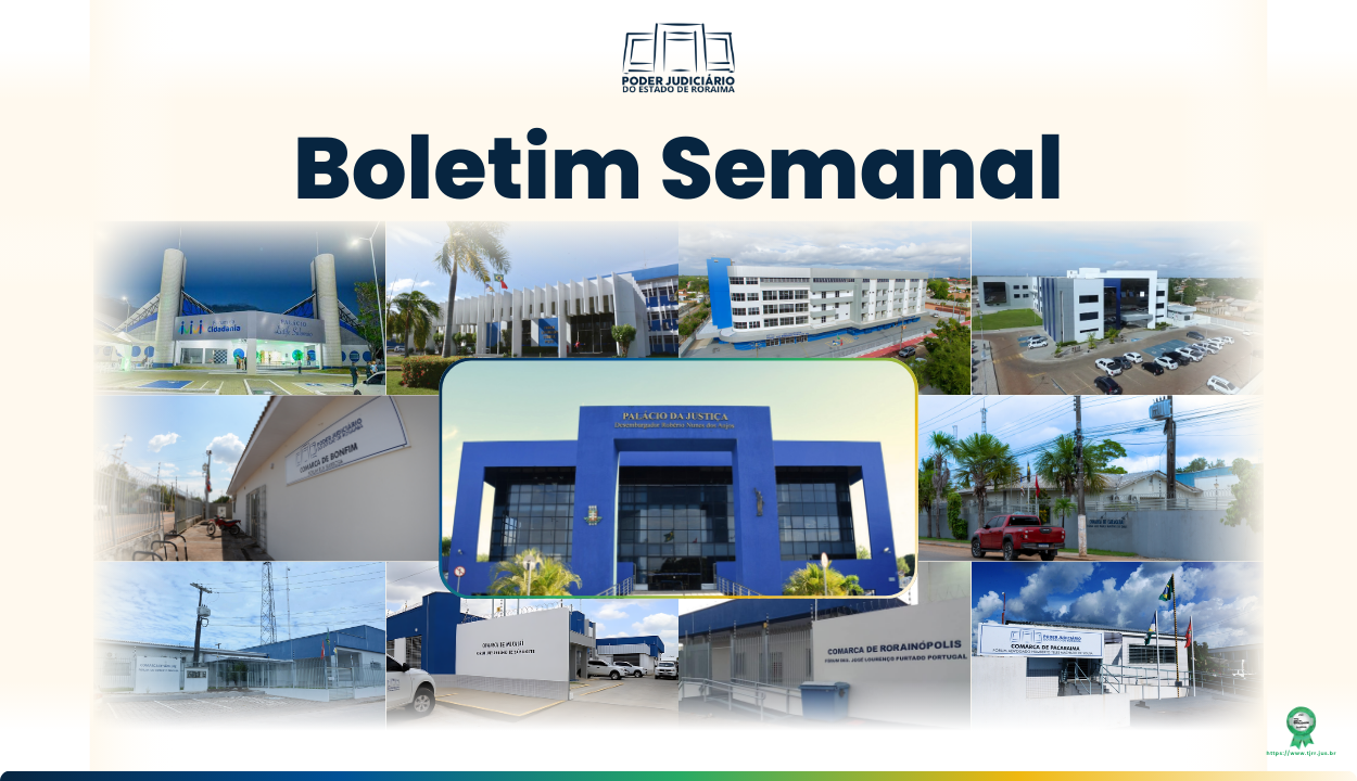Card em fundo claro com o título “Boletim Semanal” ao centro. Na parte superior está o logotipo do Poder Judiciário de Roraima. Abaixo, há uma montagem de fotos de prédios do Palácio da Justiça, Sede Administrativa,  Fórum Cível, Fórum Criminal, Fórum da Cidadania e das Comarca de Bonfim, Mucajaí, Rorainópolis, Pacaraima, São Luíz,  Caracaraí.  