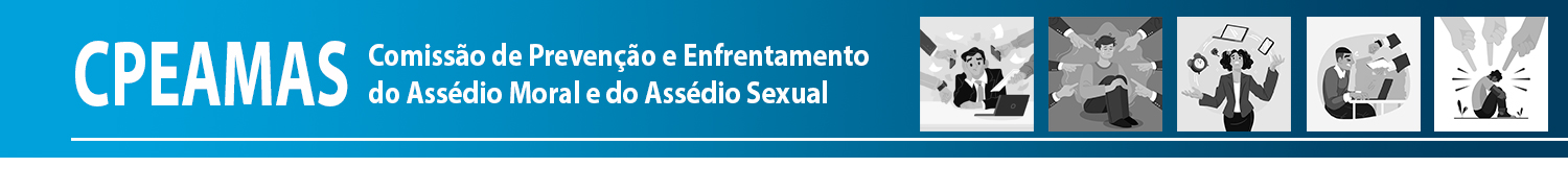 CPEAMAS - Comissão de Prevenção e Enfrentamento do Assédio Moral e do Assédio Sexual